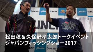 松田稔＆久保野孝太郎トークイベント ジャパンフィッシングショー2017【サンライン】